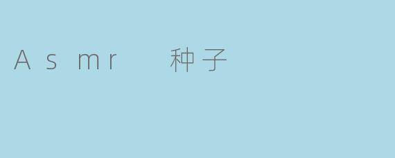什么是ASMR种子,它如何触发自主感官经络反应?